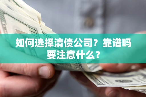 武汉如何选择清债公司？靠谱吗要注意什么？