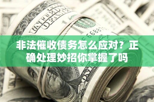 武汉非法催收债务怎么应对？正确处理妙招你掌握了吗