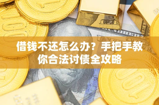 武汉借钱不还怎么办？手把手教你合法讨债全攻略