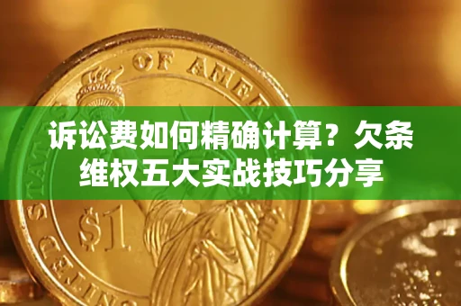 武汉诉讼费如何精确计算？欠条维权五大实战技巧分享