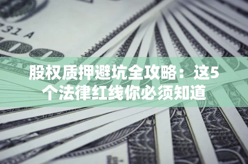 武汉股权质押避坑全攻略：这5个法律红线你必须知道