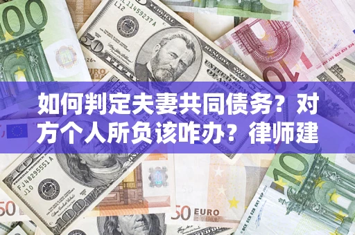 武汉如何判定夫妻共同债务？对方个人所负该咋办？律师建议