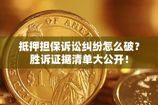 武汉抵押担保诉讼纠纷怎么破？胜诉证据清单大公开！