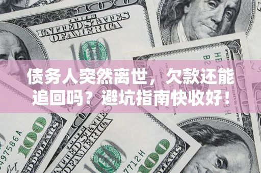 武汉债务人突然离世，欠款还能追回吗？避坑指南快收好！