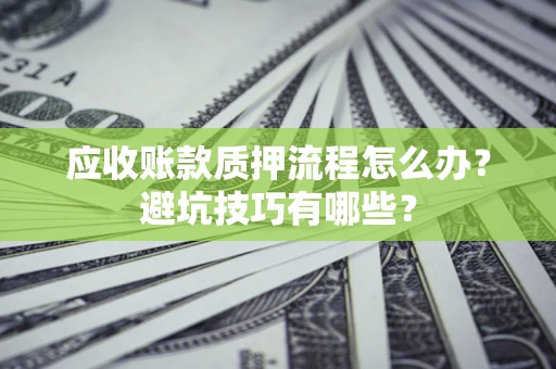 武汉应收账款质押流程怎么办？避坑技巧有哪些？