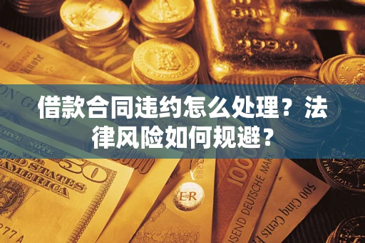 武汉借款合同违约怎么处理？法律风险如何规避？