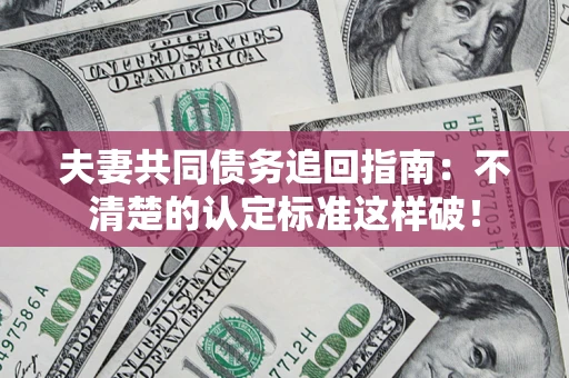 武汉夫妻共同债务追回指南：不清楚的认定标准这样破！