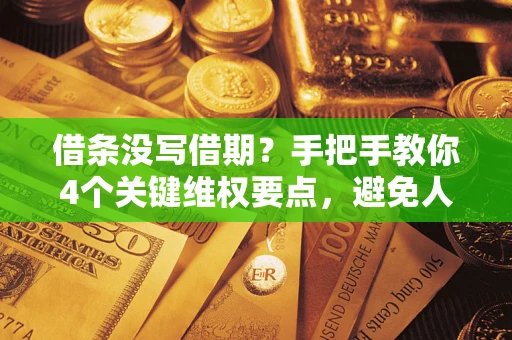 武汉借条没写借期？手把手教你4个关键维权要点，避免人财两空