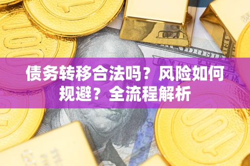 武汉债务转移合法吗？风险如何规避？全流程解析