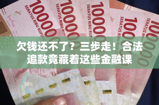 武汉欠钱还不了？三步走！合法追款竟藏着这些金融课