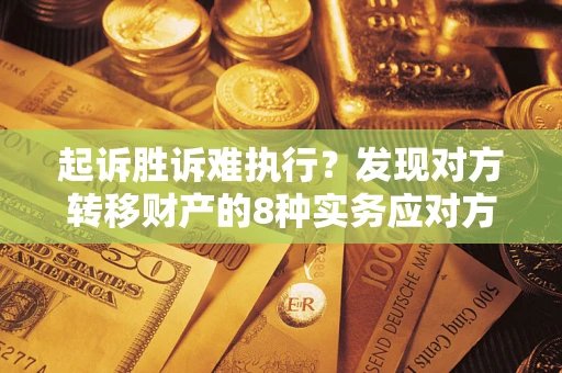 武汉起诉胜诉难执行？发现对方转移财产的8种实务应对方案