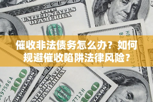 武汉催收非法债务怎么办？如何规避催收陷阱法律风险？