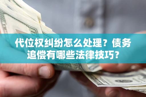 武汉代位权纠纷怎么处理？债务追偿有哪些法律技巧？
