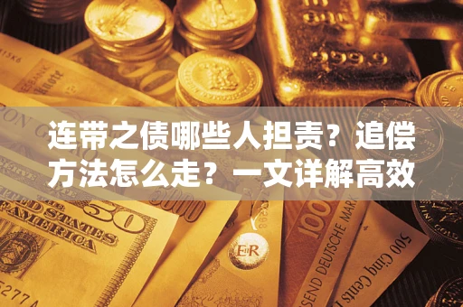 武汉连带之债哪些人担责？追偿方法怎么走？一文详解高效维权流程