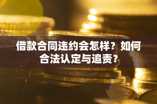 武汉借款合同违约会怎样？如何合法认定与追责？