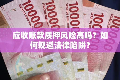 武汉应收账款质押风险高吗？如何规避法律陷阱？