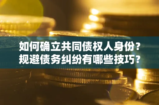 武汉如何确立共同债权人身份？规避债务纠纷有哪些技巧？