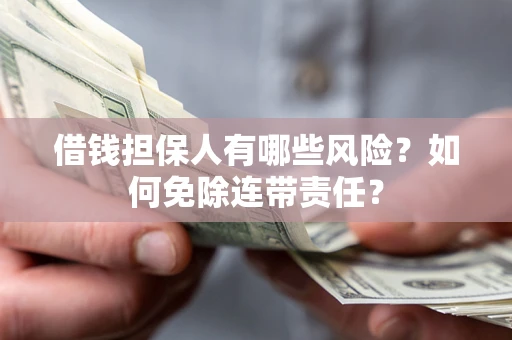 武汉借钱担保人有哪些风险？如何免除连带责任？