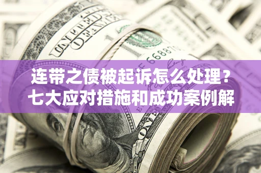 武汉连带之债被起诉怎么处理？七大应对措施和成功案例解析