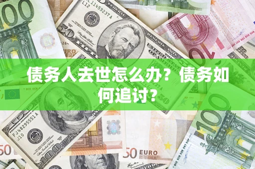 武汉债务人去世怎么办？债务如何追讨？