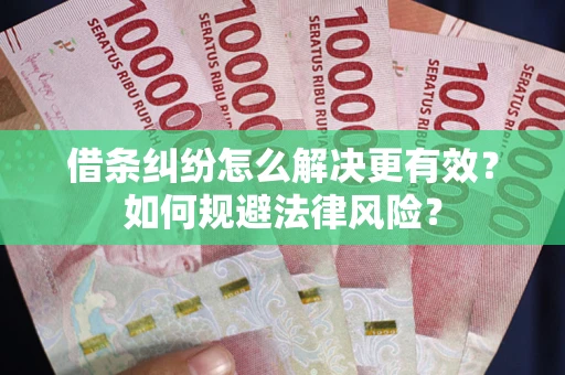 武汉借条纠纷怎么解决更有效？如何规避法律风险？