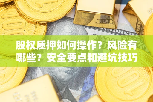 武汉股权质押如何操作？风险有哪些？安全要点和避坑技巧？