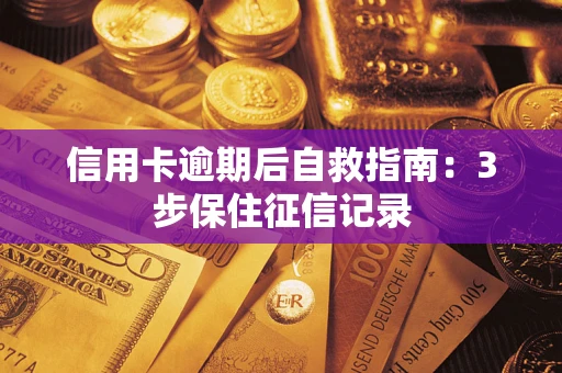 武汉信用卡逾期后自救指南：3步保住征信记录