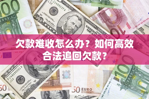 武汉欠款难收怎么办？如何高效合法追回欠款？