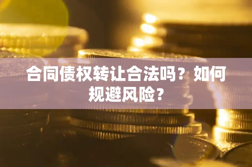 武汉合同债权转让合法吗？如何规避风险？