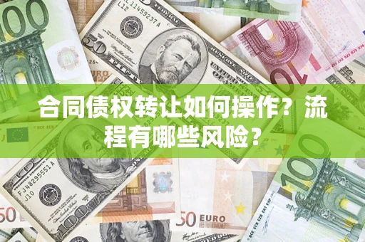武汉合同债权转让如何操作？流程有哪些风险？