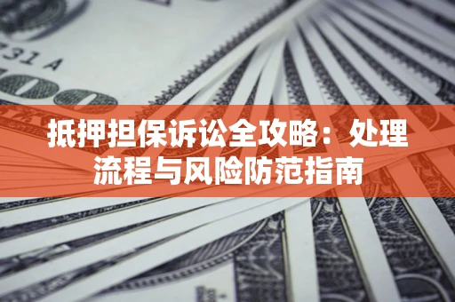武汉抵押担保诉讼全攻略：处理流程与风险防范指南