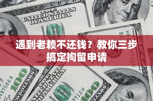 武汉遇到老赖不还钱？教你三步搞定拘留申请