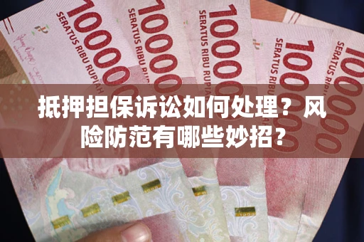 武汉抵押担保诉讼如何处理？风险防范有哪些妙招？