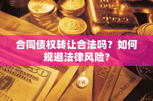 武汉合同债权转让合法吗？如何规避法律风险？