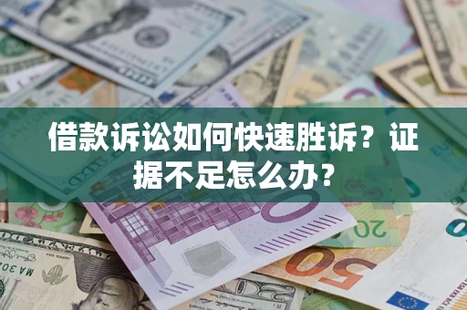 武汉借款诉讼如何快速胜诉？证据不足怎么办？
