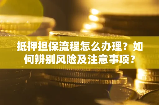 武汉抵押担保流程怎么办理？如何辨别风险及注意事项？