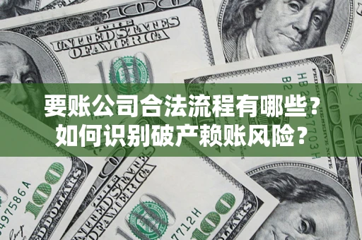 武汉要账公司合法流程有哪些？如何识别破产赖账风险？
