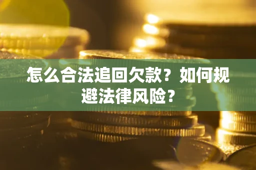 武汉怎么合法追回欠款？如何规避法律风险？
