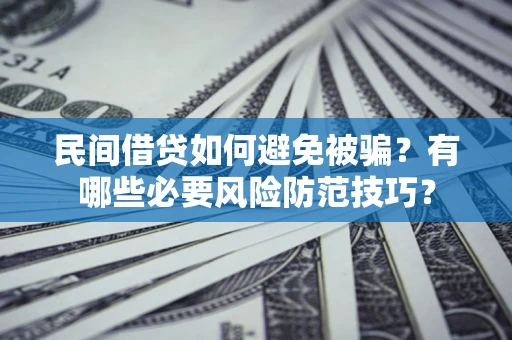武汉民间借贷如何避免被骗？有哪些必要风险防范技巧？