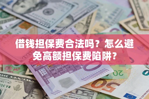 武汉借钱担保费合法吗？怎么避免高额担保费陷阱？