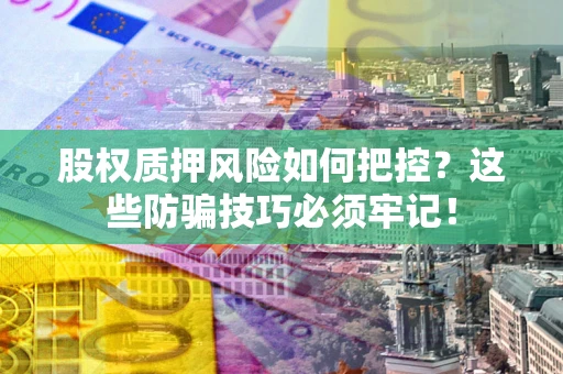 武汉股权质押风险如何把控？这些防骗技巧必须牢记！