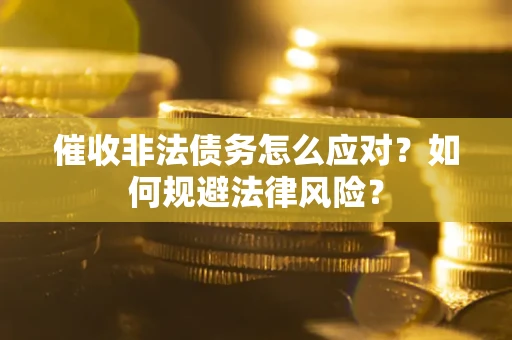 武汉催收非法债务怎么应对？如何规避法律风险？