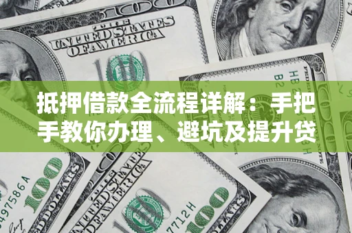 武汉抵押借款全流程详解：手把手教你办理、避坑及提升贷款额度