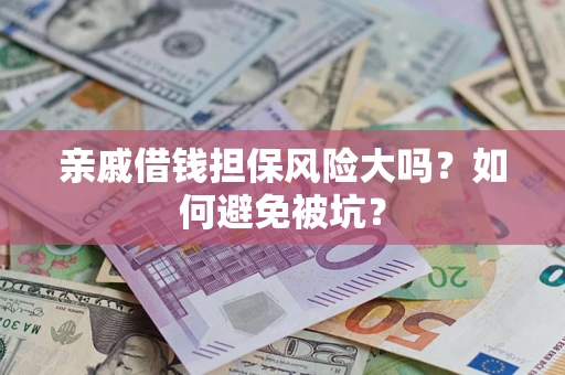 武汉亲戚借钱担保风险大吗？如何避免被坑？