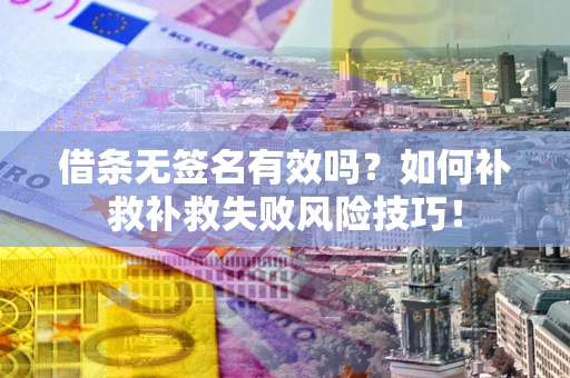 武汉借条无签名有效吗？如何补救补救失败风险技巧！