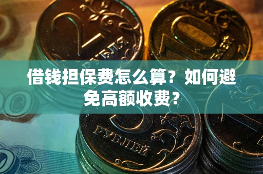 武汉借钱担保费怎么算？如何避免高额收费？