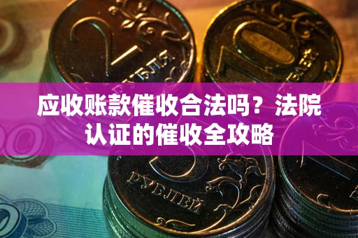 武汉应收账款催收合法吗？法院认证的催收全攻略