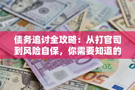 武汉债务追讨全攻略：从打官司到风险自保，你需要知道的法律智慧