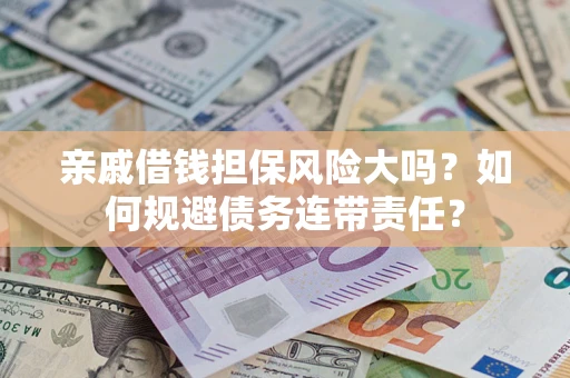 武汉亲戚借钱担保风险大吗？如何规避债务连带责任？