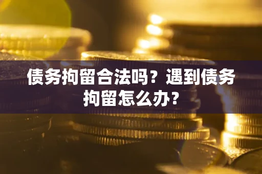 武汉债务拘留合法吗？遇到债务拘留怎么办？